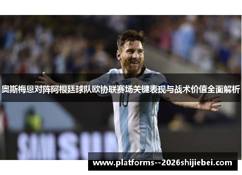 奥斯梅恩对阵阿根廷球队欧协联赛场关键表现与战术价值全面解析 奥斯梅恩对阵阿根廷球队欧协联赛场关键表现与战术价值全面解析