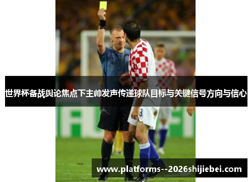 世界杯备战舆论焦点下主帅发声传递球队目标与关键信号方向与信心