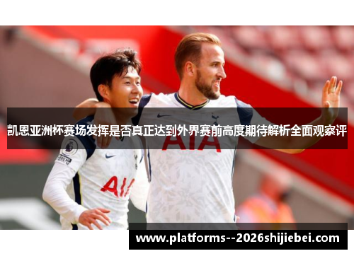 凯恩亚洲杯赛场发挥是否真正达到外界赛前高度期待解析全面观察评