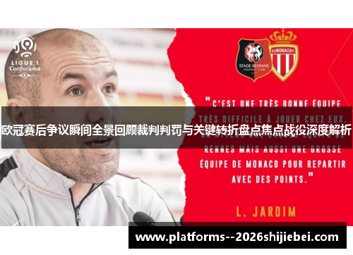 欧冠赛后争议瞬间全景回顾裁判判罚与关键转折盘点焦点战役深度解析