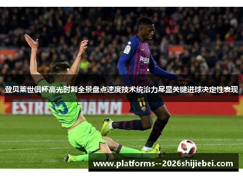 登贝莱世俱杯高光时刻全景盘点速度技术统治力尽显关键进球决定性表现