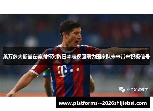 莱万多夫斯基在美洲杯对阵日本表现回暖为国家队未来带来积极信号