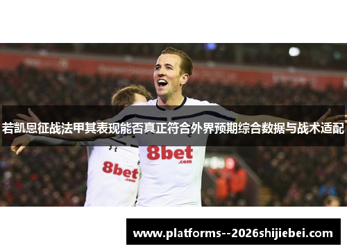 若凯恩征战法甲其表现能否真正符合外界预期综合数据与战术适配