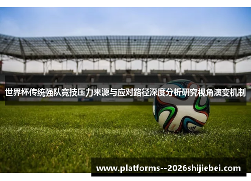 世界杯传统强队竞技压力来源与应对路径深度分析研究视角演变机制