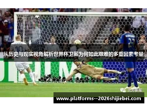 从历史与现实视角解析世界杯卫冕为何如此艰难的多重因素考量 从历史与现实视角解析世界杯卫冕为何如此艰难的多重因素考量