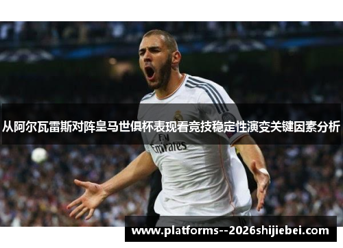 从阿尔瓦雷斯对阵皇马世俱杯表现看竞技稳定性演变关键因素分析