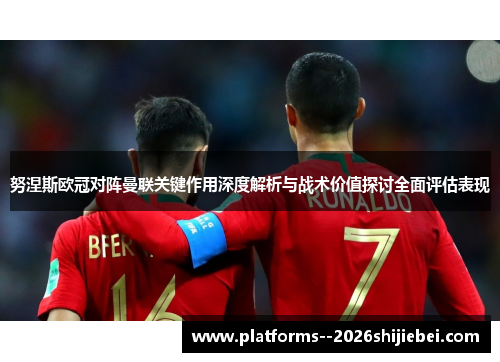 努涅斯欧冠对阵曼联关键作用深度解析与战术价值探讨全面评估表现