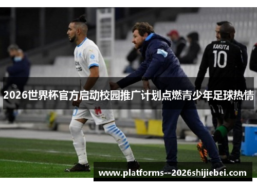 2026世界杯官方启动校园推广计划点燃青少年足球热情