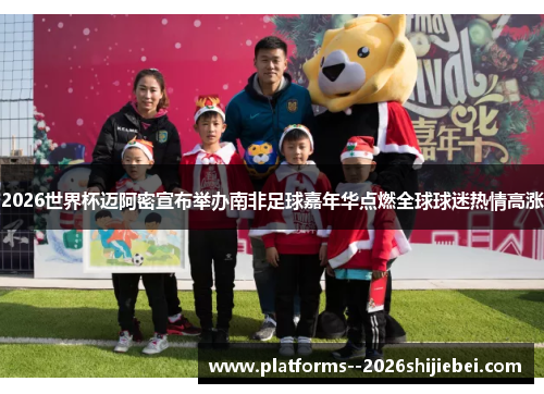 2026世界杯迈阿密宣布举办南非足球嘉年华点燃全球球迷热情高涨