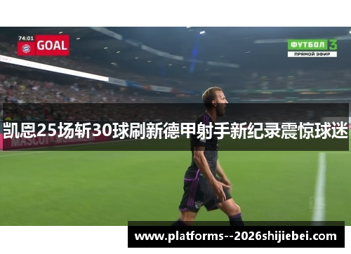 凯恩25场斩30球刷新德甲射手新纪录震惊球迷 凯恩25场斩30球刷新德甲射手新纪录震惊球迷