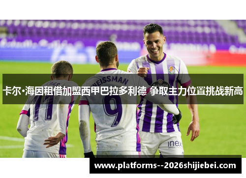 卡尔·海因租借加盟西甲巴拉多利德 争取主力位置挑战新高