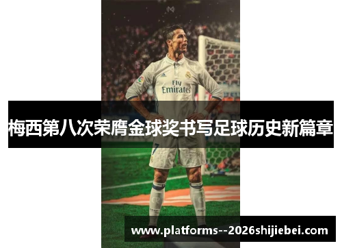 梅西第八次荣膺金球奖书写足球历史新篇章