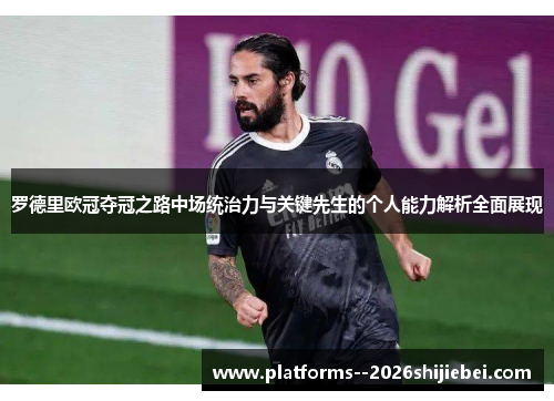 罗德里欧冠夺冠之路中场统治力与关键先生的个人能力解析全面展现