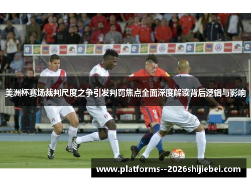 美洲杯赛场裁判尺度之争引发判罚焦点全面深度解读背后逻辑与影响