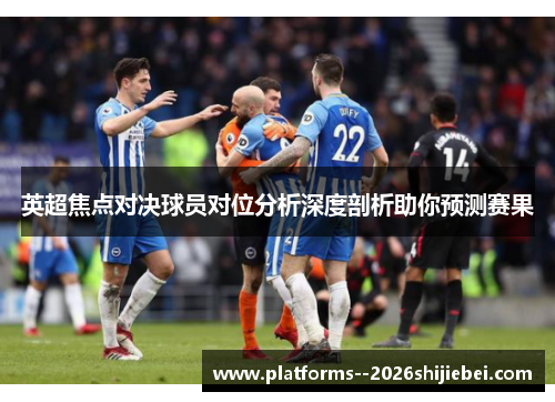 英超焦点对决球员对位分析深度剖析助你预测赛果