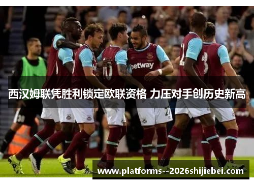 西汉姆联凭胜利锁定欧联资格 力压对手创历史新高