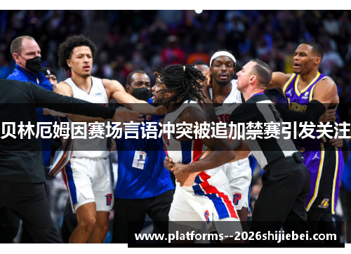 贝林厄姆因赛场言语冲突被追加禁赛引发关注