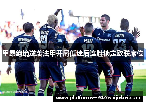 里昂绝境逆袭法甲开局低迷后连胜锁定欧联席位