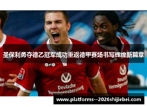 圣保利勇夺德乙冠军成功重返德甲赛场书写辉煌新篇章