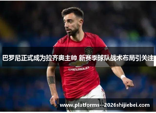 巴罗尼正式成为拉齐奥主帅 新赛季球队战术布局引关注