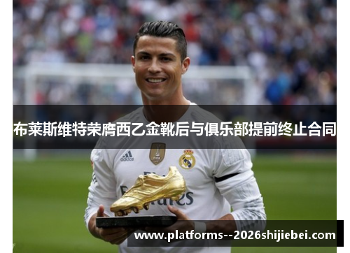 布莱斯维特荣膺西乙金靴后与俱乐部提前终止合同