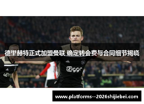 德里赫特正式加盟曼联 确定转会费与合同细节揭晓