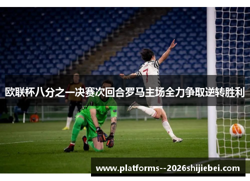 欧联杯八分之一决赛次回合罗马主场全力争取逆转胜利