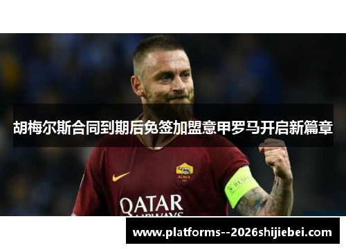 胡梅尔斯合同到期后免签加盟意甲罗马开启新篇章