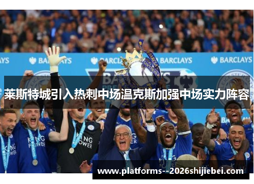 莱斯特城引入热刺中场温克斯加强中场实力阵容