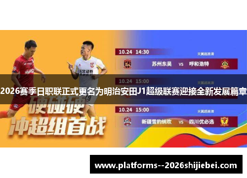 2026赛季日职联正式更名为明治安田J1超级联赛迎接全新发展篇章