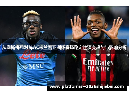 从奥斯梅恩对阵AC米兰看亚洲杯赛场稳定性演变趋势与影响分析