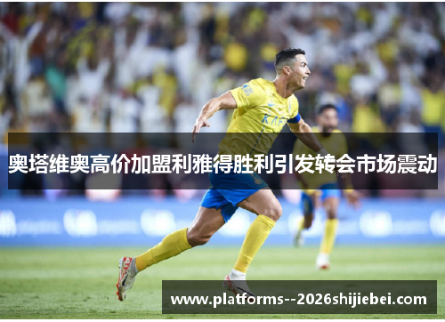 奥塔维奥高价加盟利雅得胜利引发转会市场震动