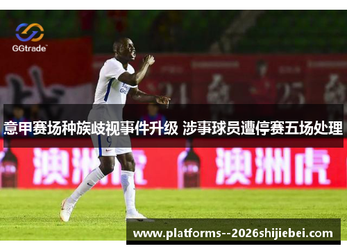 意甲赛场种族歧视事件升级 涉事球员遭停赛五场处理