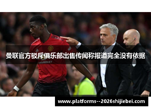 曼联官方驳斥俱乐部出售传闻称报道完全没有依据