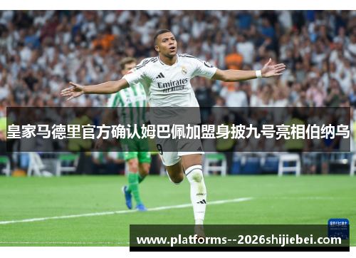 皇家马德里官方确认姆巴佩加盟身披九号亮相伯纳乌