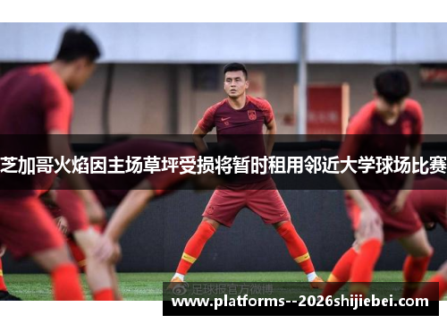 芝加哥火焰因主场草坪受损将暂时租用邻近大学球场比赛