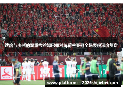 速度与决断的双重考验姆巴佩对阵荷兰亚冠全场表现深度复盘