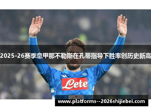 2025-26赛季意甲那不勒斯在孔蒂指导下胜率创历史新高 2025-26赛季意甲那不勒斯在孔蒂指导下胜率创历史新高