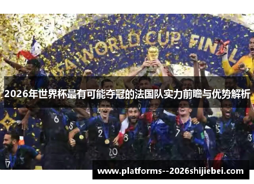 2026年世界杯最有可能夺冠的法国队实力前瞻与优势解析 2026年世界杯最有可能夺冠的法国队实力前瞻与优势解析