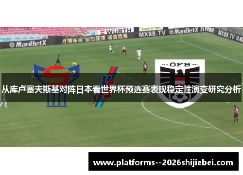 从库卢塞夫斯基对阵日本看世界杯预选赛表现稳定性演变研究分析 从库卢塞夫斯基对阵日本看世界杯预选赛表现稳定性演变研究分析