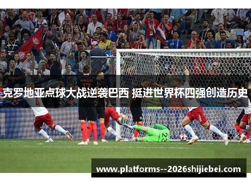克罗地亚点球大战逆袭巴西 挺进世界杯四强创造历史