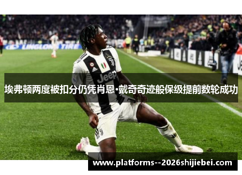 埃弗顿两度被扣分仍凭肖恩·戴奇奇迹般保级提前数轮成功