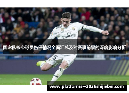 国家队核心球员伤停情况全面汇总及对赛事前景的深度影响分析