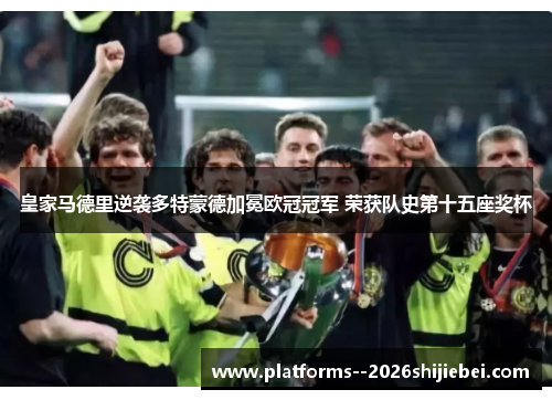 皇家马德里逆袭多特蒙德加冕欧冠冠军 荣获队史第十五座奖杯 皇家马德里逆袭多特蒙德加冕欧冠冠军 荣获队史第十五座奖杯