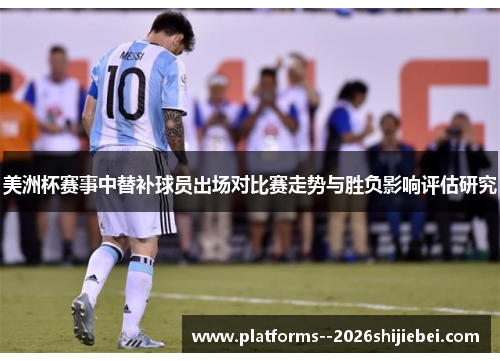 美洲杯赛事中替补球员出场对比赛走势与胜负影响评估研究