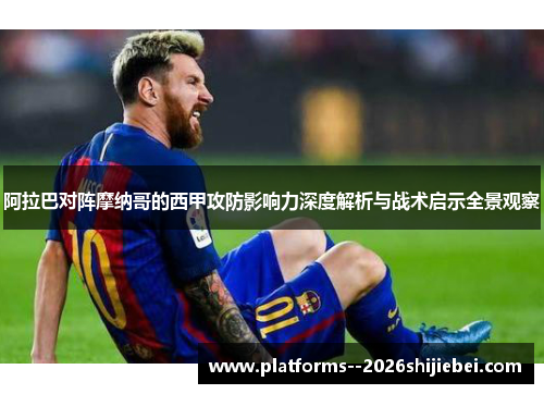 阿拉巴对阵摩纳哥的西甲攻防影响力深度解析与战术启示全景观察