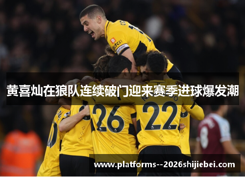 黄喜灿在狼队连续破门迎来赛季进球爆发潮